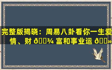 完整版揭晓：周易八卦看你一生爱情、财 🌾 富和事业运 🌻 势！